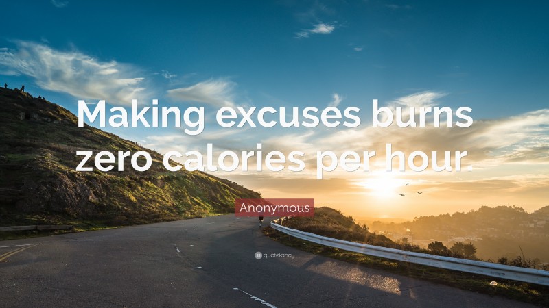 Anonymous Quote: “Making excuses burns zero calories per hour.”