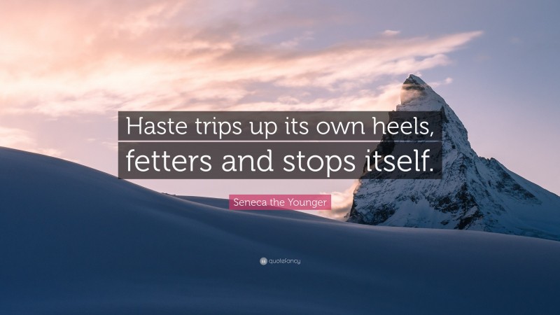 Seneca the Younger Quote: “Haste trips up its own heels, fetters and stops itself.”