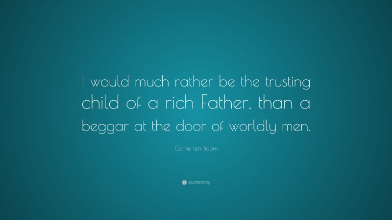 Corrie ten Boom Quote: “I would much rather be the trusting child of a rich Father, than a beggar at the door of worldly men.”