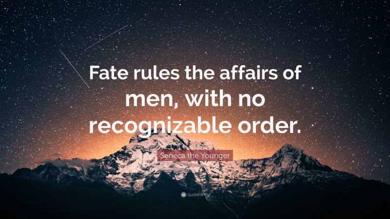 Seneca the Younger Quote: “Fate rules the affairs of men, with no recognizable order.”