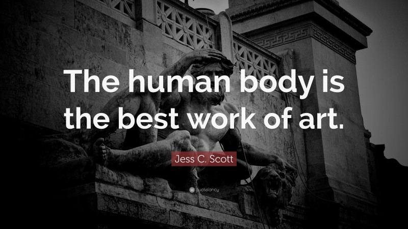 Jess C. Scott Quote: “The human body is the best work of art.”