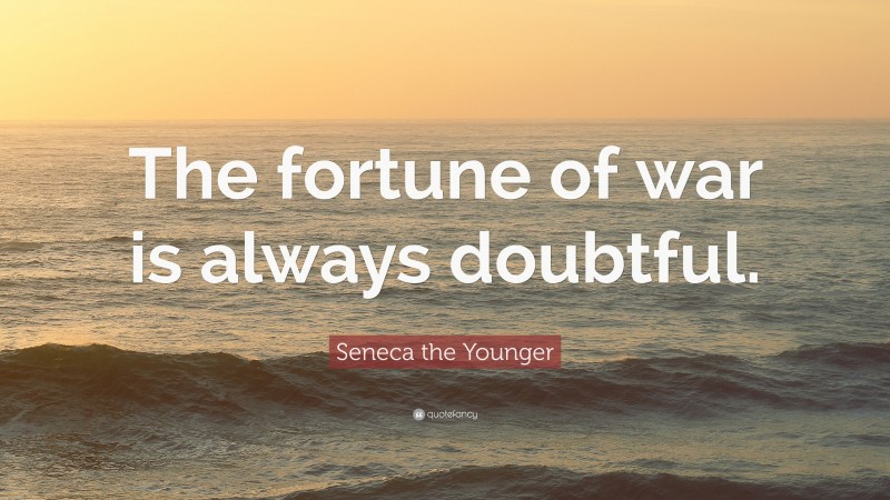 Seneca the Younger Quote: “The fortune of war is always doubtful.”