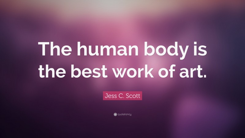 Jess C. Scott Quote: “The human body is the best work of art.”
