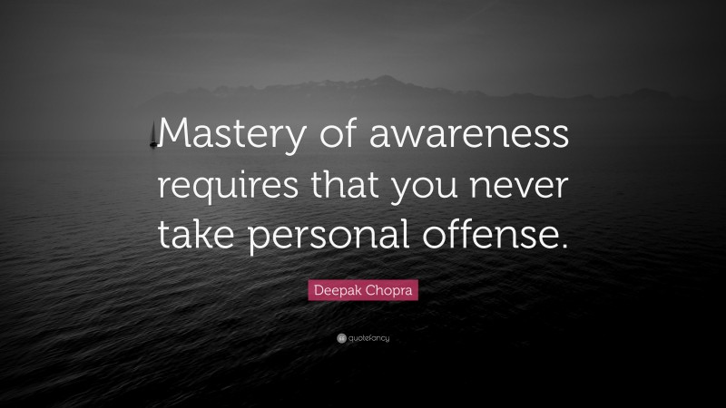 Deepak Chopra Quote: “Mastery of awareness requires that you never take personal offense.”