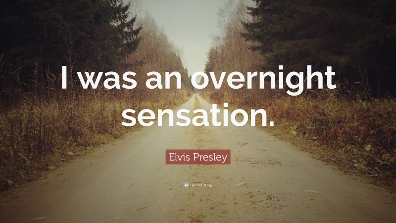 Elvis Presley Quote: “I was an overnight sensation.”