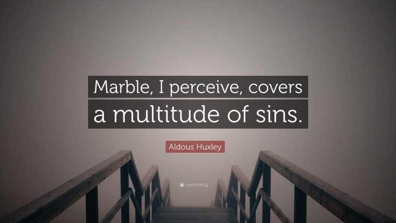 Aldous Huxley Quote: “Marble, I perceive, covers a multitude of sins.”