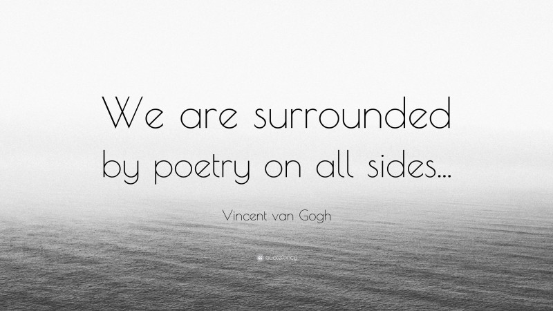 Vincent van Gogh Quote: “We are surrounded by poetry on all sides...”