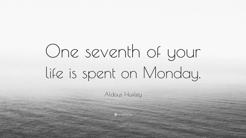 Aldous Huxley Quote: “One seventh of your life is spent on Monday.”
