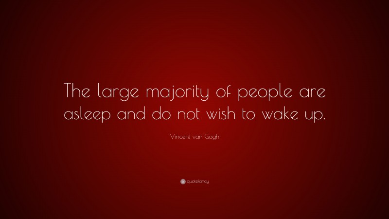 Vincent van Gogh Quote: “The large majority of people are asleep and do not wish to wake up.”