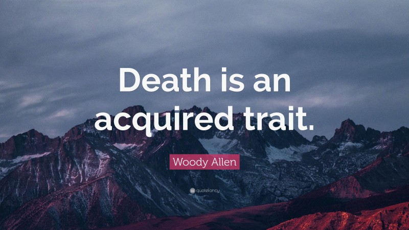 Woody Allen Quote: “Death is an acquired trait.”