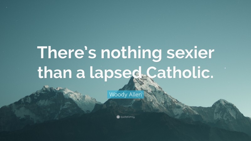 Woody Allen Quote: “There’s nothing sexier than a lapsed Catholic.”