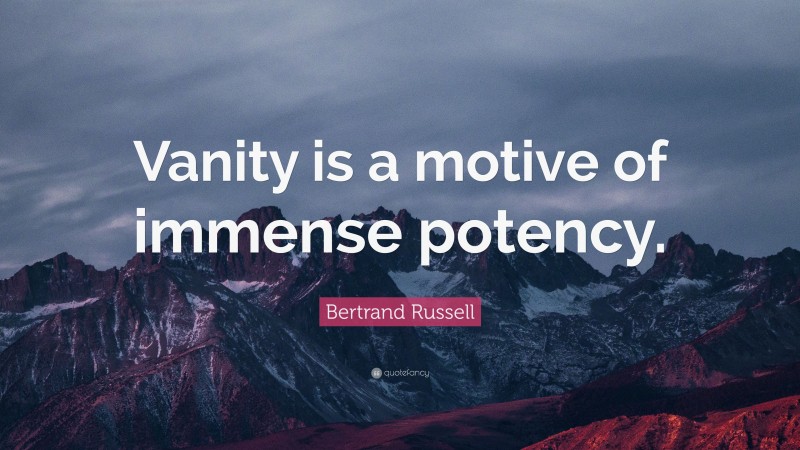 Bertrand Russell Quote: “Vanity is a motive of immense potency.”