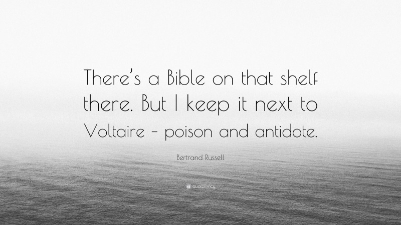 Bertrand Russell Quote: “There’s a Bible on that shelf there. But I keep it next to Voltaire – poison and antidote.”
