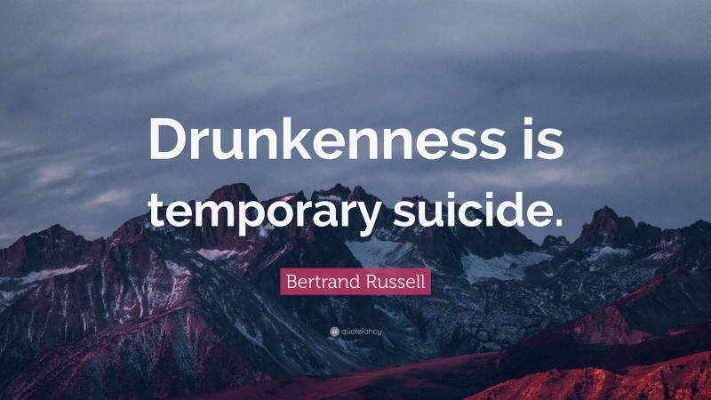 Bertrand Russell Quote: “Drunkenness is temporary suicide.”
