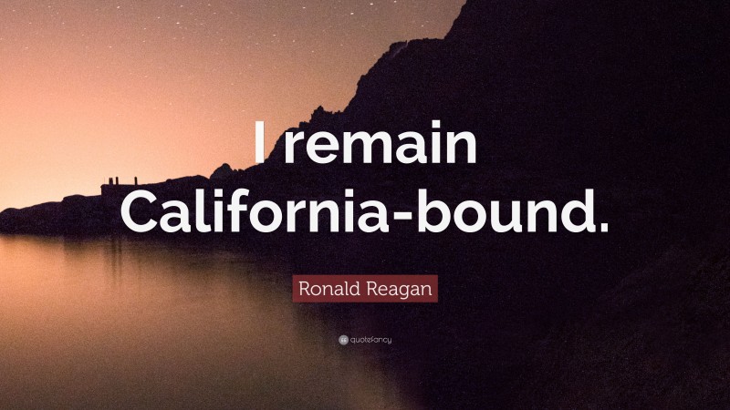 Ronald Reagan Quote: “I remain California-bound.”