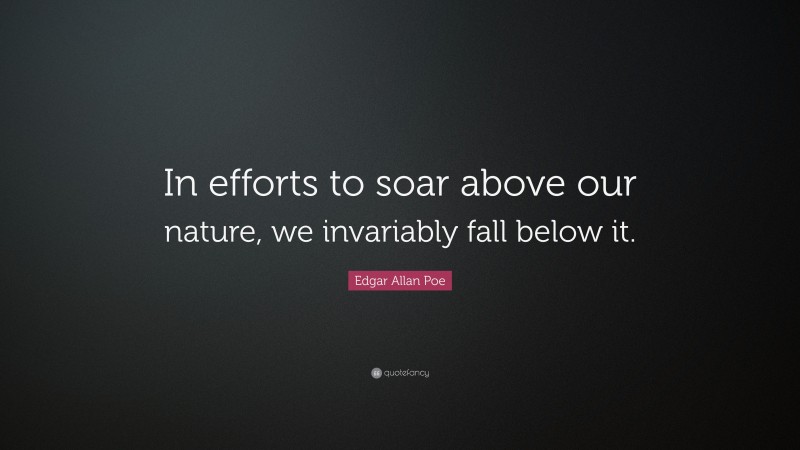 Edgar Allan Poe Quote: “In efforts to soar above our nature, we invariably fall below it.”