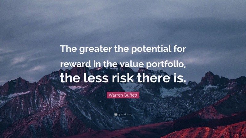 Warren Buffett Quote: “The greater the potential for reward in the value portfolio, the less risk there is.”