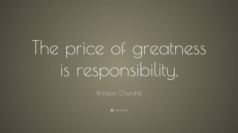 Winston Churchill Quote: “The price of greatness is responsibility.”