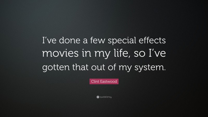 Clint Eastwood Quote: “I’ve done a few special effects movies in my life, so I’ve gotten that out of my system.”