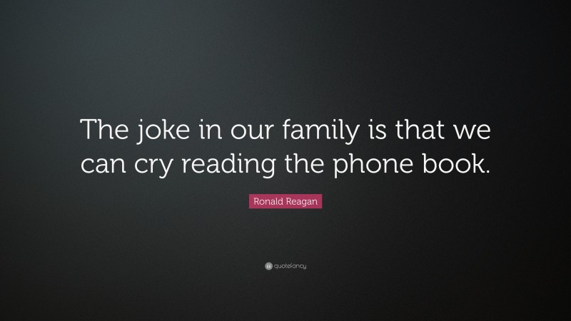Ronald Reagan Quote: “The joke in our family is that we can cry reading the phone book.”
