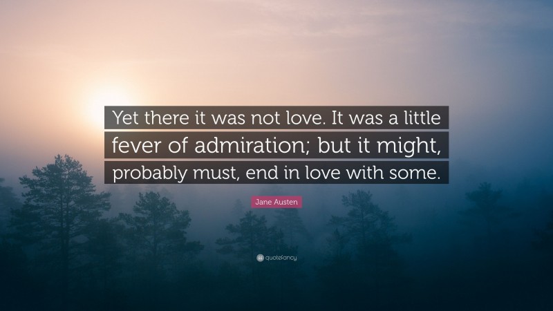 Jane Austen Quote: “Yet there it was not love. It was a little fever of admiration; but it might, probably must, end in love with some.”