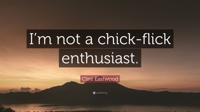 Clint Eastwood Quote: “I’m not a chick-flick enthusiast.”