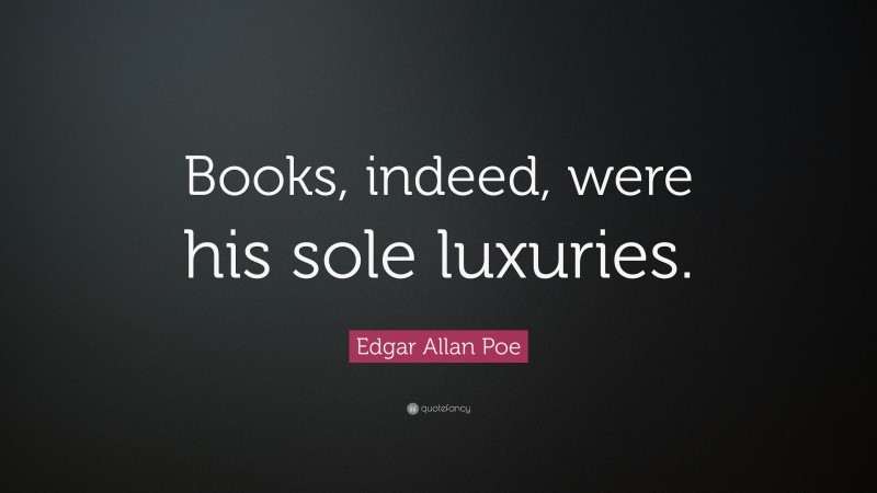 Edgar Allan Poe Quote: “Books, indeed, were his sole luxuries.”