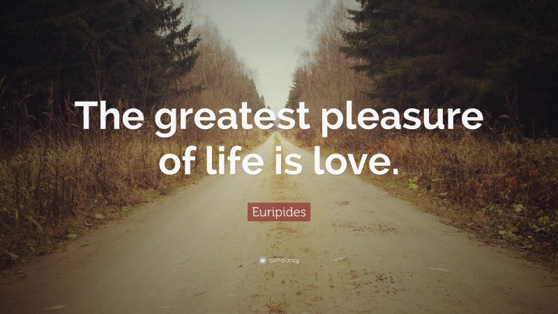Euripides Quote: “The greatest pleasure of life is love.”