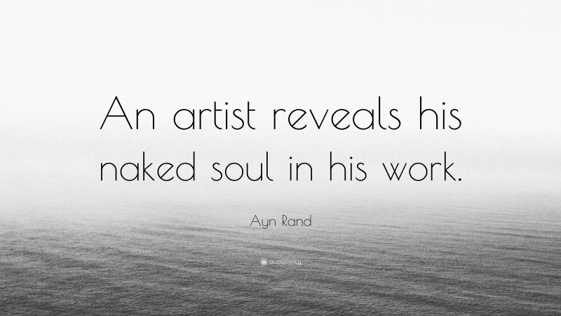 Ayn Rand Quote: “An artist reveals his naked soul in his work.”