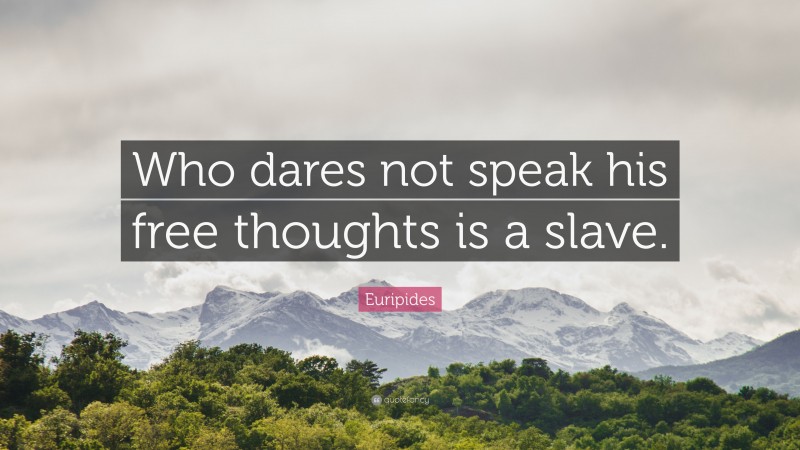 Euripides Quote: “Who dares not speak his free thoughts is a slave.”