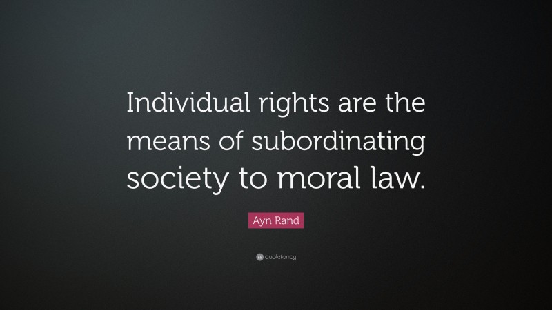 Ayn Rand Quote: “Individual rights are the means of subordinating society to moral law.”