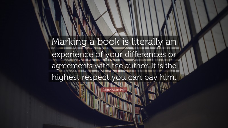 Edgar Allan Poe Quote: “Marking a book is literally an experience of your differences or agreements with the author. It is the highest respect you can pay him.”