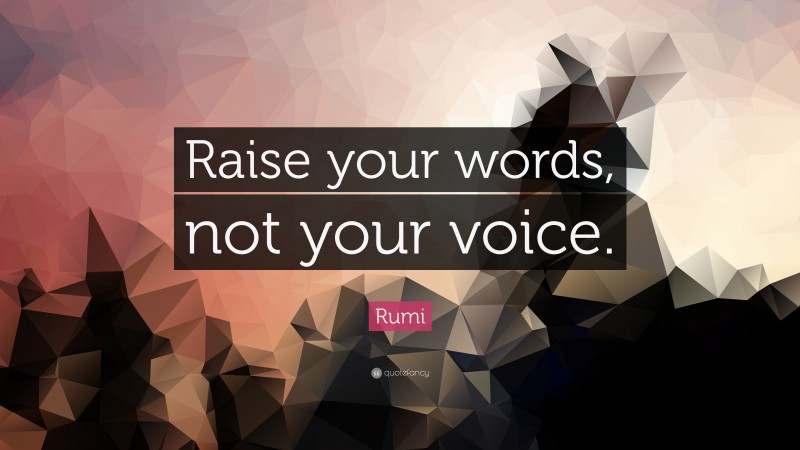 Rumi Quote: “Raise your words, not your voice.”