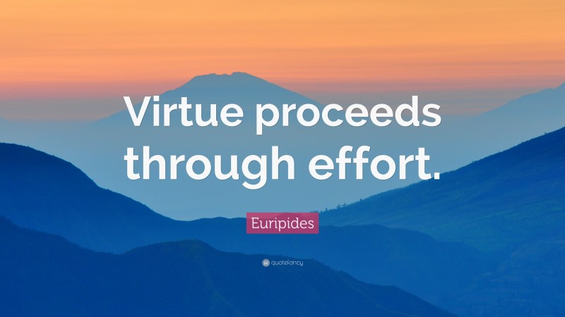 Euripides Quote: “Virtue proceeds through effort.”