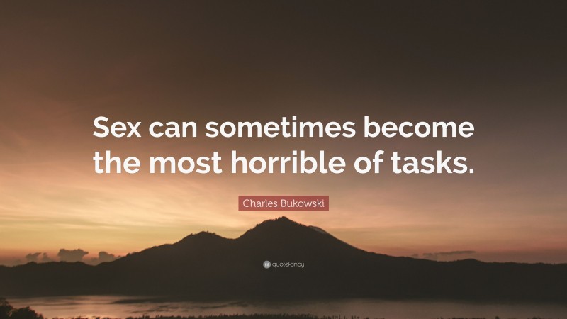 Charles Bukowski Quote: “Sex can sometimes become the most horrible of tasks.”