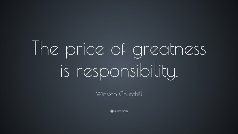 Winston Churchill Quote: “The price of greatness is responsibility.”