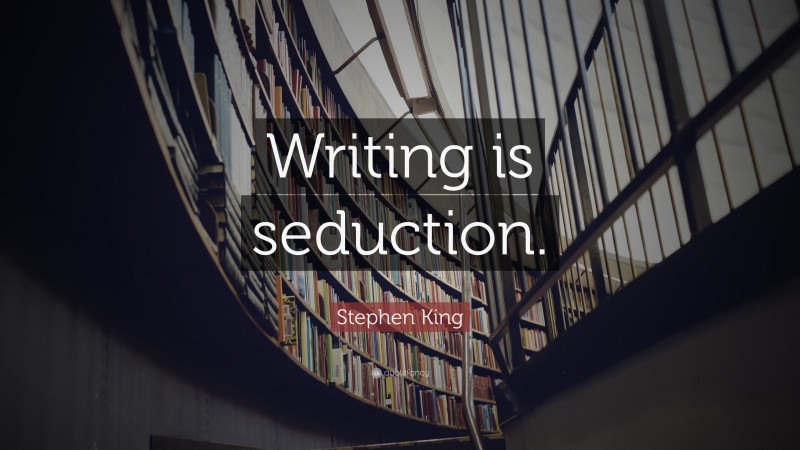 Stephen King Quote: “Writing is seduction.”