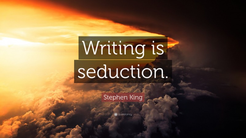 Stephen King Quote: “Writing is seduction.”