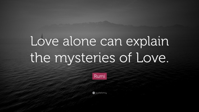 Rumi Quote: “Love alone can explain the mysteries of Love.”