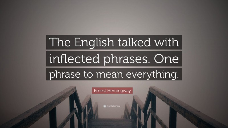Ernest Hemingway Quote: “The English talked with inflected phrases. One phrase to mean everything.”