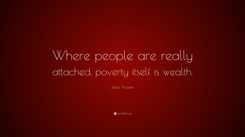Jane Austen Quote: “Where people are really attached, poverty itself is wealth.”