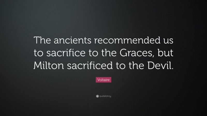 Voltaire Quote: “The ancients recommended us to sacrifice to the Graces, but Milton sacrificed to the Devil.”