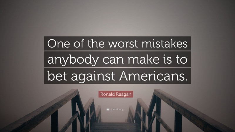 Ronald Reagan Quote: “One of the worst mistakes anybody can make is to bet against Americans.”