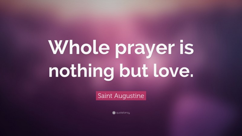 Saint Augustine Quote: “Whole prayer is nothing but love.”