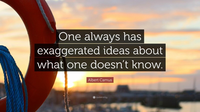 Albert Camus Quote: “One always has exaggerated ideas about what one doesn’t know.”