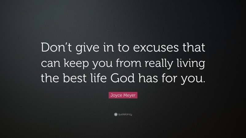 Joyce Meyer Quote: “Don’t give in to excuses that can keep you from really living the best life God has for you.”