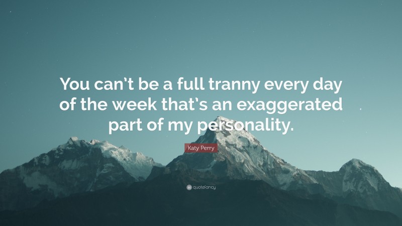 Katy Perry Quote: “You can’t be a full tranny every day of the week that’s an exaggerated part of my personality.”