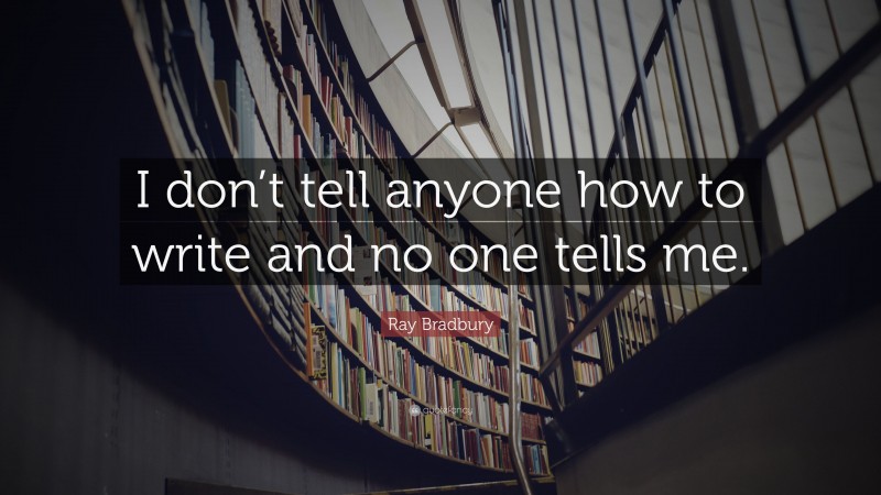 Ray Bradbury Quote: “I don’t tell anyone how to write and no one tells me.”