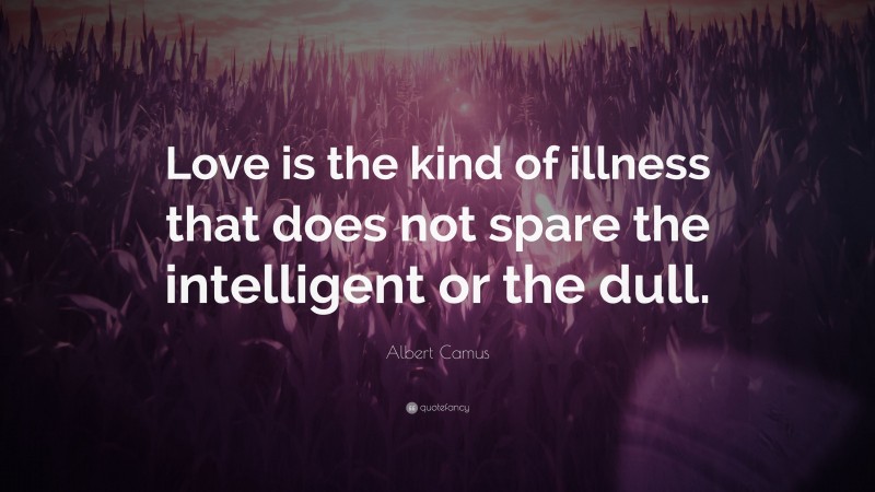 Albert Camus Quote: “Love is the kind of illness that does not spare the intelligent or the dull.”