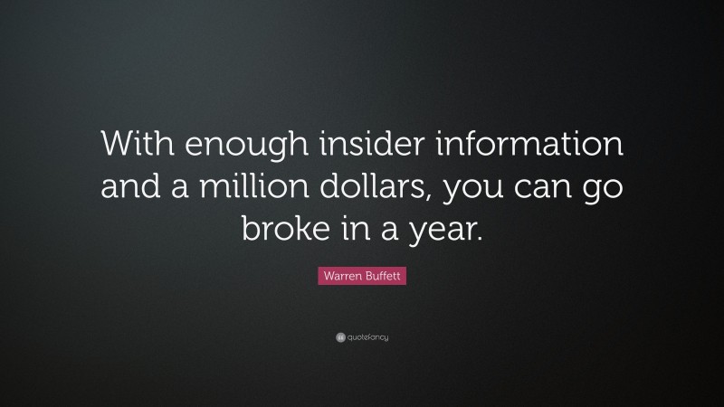 Warren Buffett Quote: “With enough insider information and a million dollars, you can go broke in a year.”